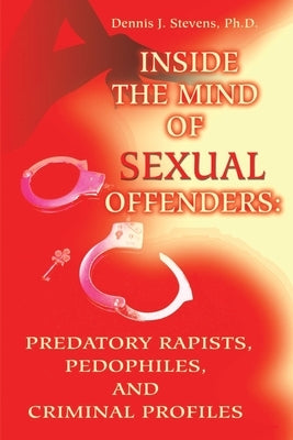 Inside the Mind of Sexual Offenders:: Predatory Rapists, Pedophiles, and Criminal Profiles Paperback iUniverse