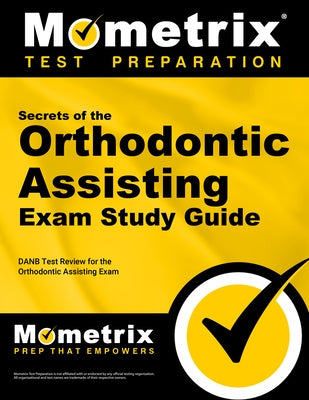 Secrets of the Orthodontic Assisting Exam Study Guide: DANB Test Review for the Orthodontic Assisting Exam Paperback Mometrix Media LLC