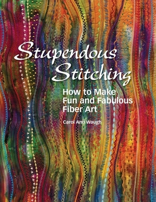 Stupendous Stitching: How to Make Fun and Fabulous Fiber Art by Waugh, Carol Ann
