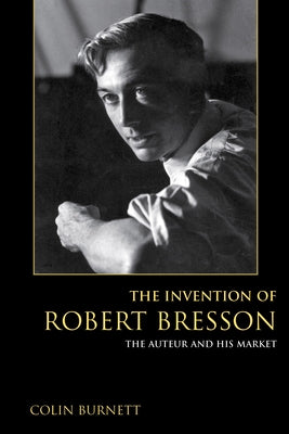 The Invention of Robert Bresson: The Auteur and His Market Paperback Indiana University Press