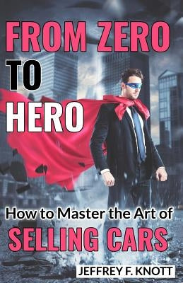 From Zero to Hero: How to Master the Art of SELLING CARS Paperback Createspace Independent Publishing Platform