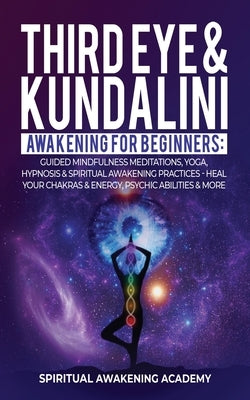 Third Eye & Kundalini Awakening for Beginners: Guided Mindfulness Meditations, Yoga, Hypnosis & Spiritual Awakening Practices - Heal Your Chakra's & E by Spiritual Awakening Academy