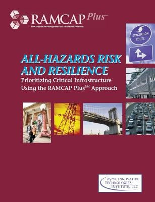 All-Hazards Risk and Resilience: Prioritizing Critical Infrastructure Using the RAMCAP Plus Approach Paperback American Society of Mechanical Engineers