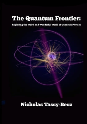 The Quantum Frontier: Exploring the Weird and Wonderful World of Quantum Physics Paperback Lulu.com