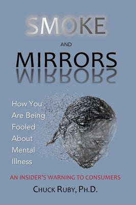 Smoke and Mirrors: How You Are Being Fooled About Mental Illness - An Insider's Warning to Consumers Clear Publishing