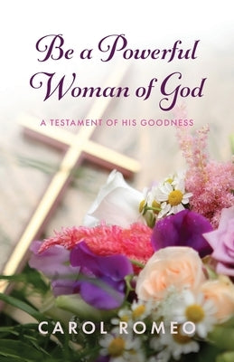 Be a Powerful Woman of God: A Testament of His Goodness Paperback Trilogy Christian Publishing
