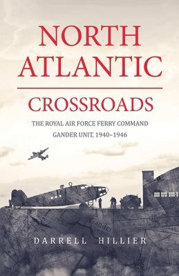 North Atlantic Crossroads: The Royal Air Force Ferry Command Gander Unit, 1940-1946 Paperback Atlantic Crossroads Press