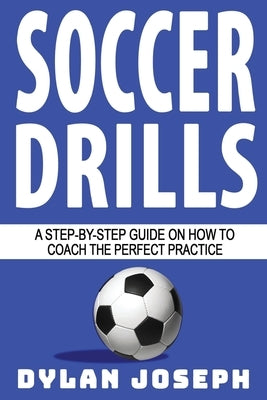 Soccer Drills: A Step-by-Step Guide on How to Coach the Perfect Practice Paperback Understand, LLC