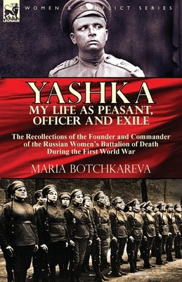 Yashka My Life as Peasant, Officer and Exile: the Recollections of the Founder and Commander of the Russian Women's Battalion of Death During the Firs Paperback Leonaur Ltd