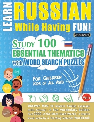 Learn Russian While Having Fun! - For Children: KIDS OF ALL AGES - STUDY 100 ESSENTIAL THEMATICS WITH WORD SEARCH PUZZLES - VOL.1 - Uncover How to Imp Paperback Learnx
