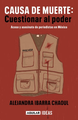 Causa de Muerte: Cuestionar Al Poder. Acoso Y Asesinato de Periodistas En México / Cause of Death: Questioning Power. by Ibarra Chaoul, Alejandra