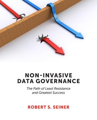 Non-Invasive Data Governance: The Path of Least Resistance and Greatest Success Technics Publications