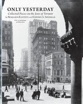 Only Yesterday: Collected Pieces on the Jews of Toronto Paperback Now and Then Books