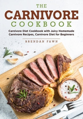The Carnivore Cookbook: Carnivore Diet Cookbook with Juicy Homemade Carnivore Recipes Carnivore Diet for Beginners Paperback Independently Published