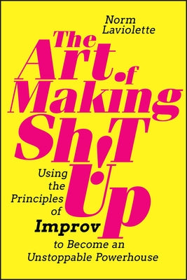 The Art of Making Sh!t Up: Using the Principles of Improv to Become an Unstoppable Powerhouse Paperback Wiley