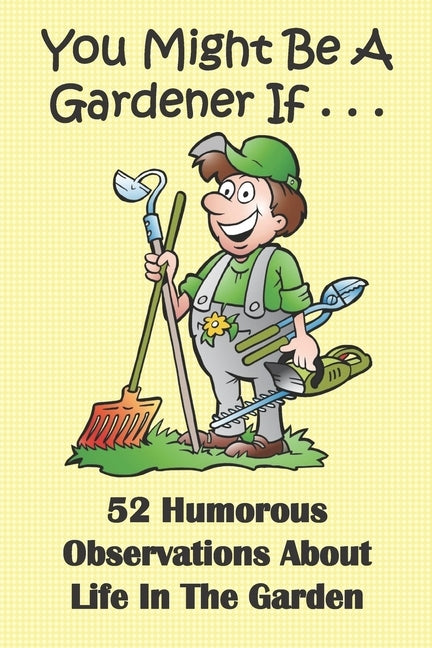 You Might Be A Gardener If... 52 Humorous Observations About Life In The Garden: This clean joke book for adults offers the funniest collection of gar Paperback Independently Published