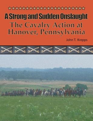 A Strong and Sudden Onslaught: The Cavalry Action at Hanover, Pennsylvania Paperback John T Krepps LLC
