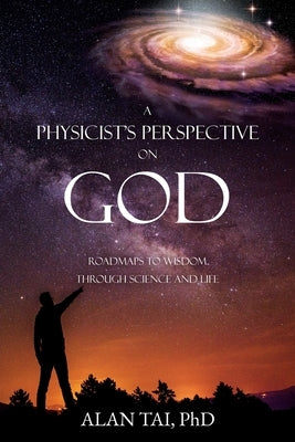 A PHYSICIST'S PERSPECTIVE on GOD: Roadmaps to Wisdom Through Science and Life Paperback Xulon Press