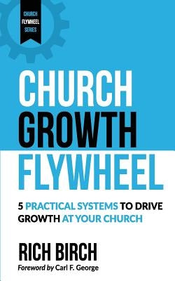 Church Growth Flywheel: 5 Practical Systems to Drive Growth at Your Church Paperback Createspace Independent Publishing Platform