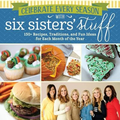 Celebrate Every Season with Six Sisters' Stuff: 150+ Recipes, Traditions, and Fun Ideas for Each Month of the Year Paperback Shadow Mountain