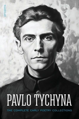 Pavlo Tychyna: The Complete Early Poetry Collections Paperback Glagoslav Publications B.V.