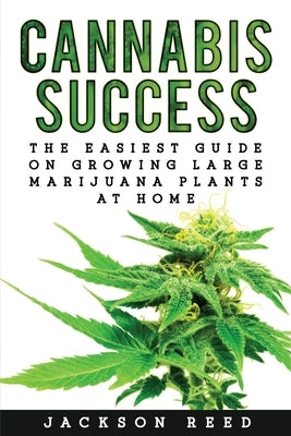 Cannabis Success: The Easiest Guide on Growing Large Marijuana Plants at Home Paperback Createspace Independent Publishing Platform