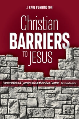 Christian Barriers to Jesus (Revised Edition): Conversations and Questions from the Indian Context by Pennington, J. Paul