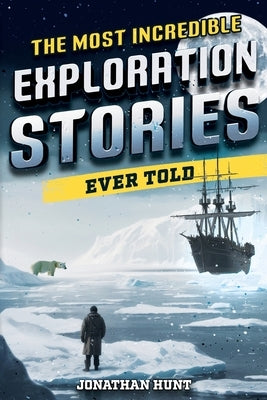 The Most Incredible Exploration Stories Ever Told: A Collection of Extraordinary Tales From Our World's Greatest Explorers Paperback Curious Press