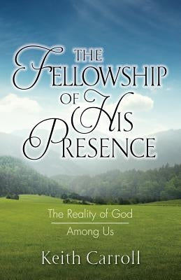 The Fellowship of His Presence: The Reality of God Among Us Paperback Relate to God Ministries