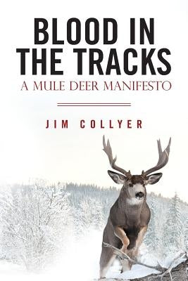 Blood in the Tracks: A Mule Deer Manifesto Paperback Createspace Independent Publishing Platform