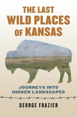 The Last Wild Places of Kansas: Journeys Into Hidden Landscapes Paperback University Press of Kansas