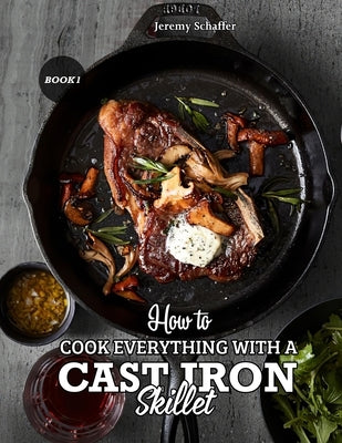 How to Cook Everything with a Cast Iron Skillet: A Beginner's Guide (Part 1) Paperback Independently Published
