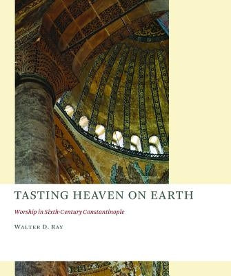 Tasting Heaven on Earth: Worship in Sixth-Century Constantinople Paperback William B. Eerdmans Publishing Company