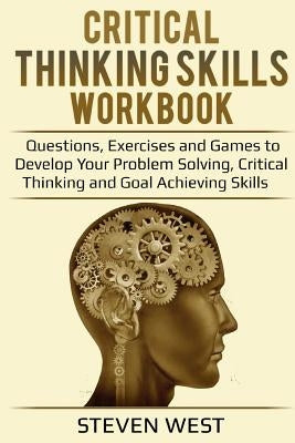 Critical Thinking Skills Workbook: Questions, Exercises and Games to Develop Your Problem Solving, Critical Thinking and Goal Achieving Skills Paperback Createspace Independent Publishing Platform