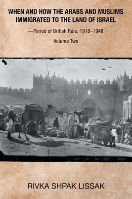 When and How the Arabs and Muslims Immigrated to the Land of Israel-Period of British Rule, 1918-1948: Volume Two Paperback Xlibris Us