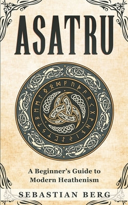 Asatru: A Beginner's Guide to Modern Heathenism by Berg, Sebastian