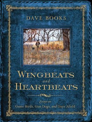 Wingbeats and Heartbeats: Essays on Game Birds, Gun Dogs, and Days Afield Paperback University of Wisconsin Press