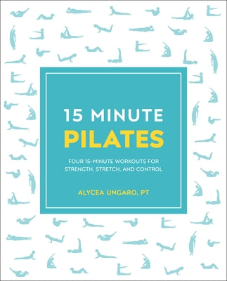15-Minute Pilates: Four 15-Minute Workouts for Strength, Stretch, and Control by Ungaro, Alycea