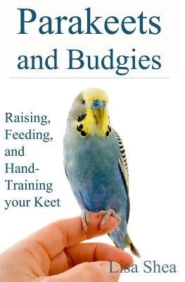 Parakeets And Budgies - Raising, Feeding, And Hand-Training Your Keet Paperback Createspace Independent Publishing Platform