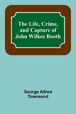 The Life, Crime, and Capture of John Wilkes Booth Paperback Alpha Edition