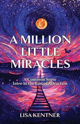 A Million Little Miracles: A Common Sense Intro to the Law of Attraction by Kentner, Lisa