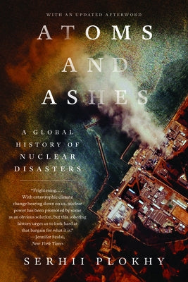 Atoms and Ashes: A Global History of Nuclear Disasters Paperback W. W. Norton & Company