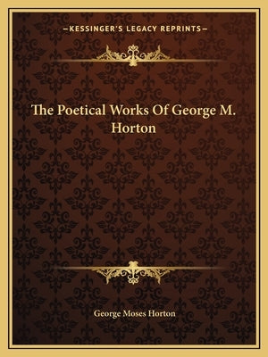 The Poetical Works Of George M. Horton Paperback Kessinger Publishing
