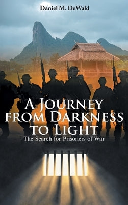 A Journey from Darkness to Light: The Search for Prisoners of War by Dewald, Daniel M.