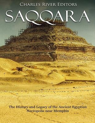 Saqqara: The History and Legacy of the Ancient Egyptian Necropolis near Memphis Paperback Createspace Independent Publishing Platform