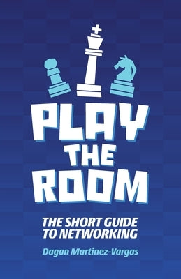 Play the Room: The Short Guide to Networking by Martinez-Vargas, Dagan