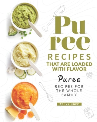 Puree Recipes That are Loaded with Flavor: Puree Recipes for The Whole Family Paperback Independently Published