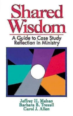 Shared Wisdom: A Guide to Case Study Reflection in Ministry Abingdon Press