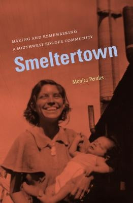 Smeltertown: Making and Remembering a Southwest Border Community Paperback University of North Carolina Press