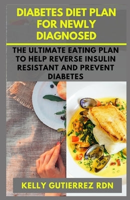 Diabetes Diet Plan for Newly Diagnosed: The Ultimate Eating Plan to help Reverse Insulin Resistant and Prevent Diabetes Paperback Independently Published